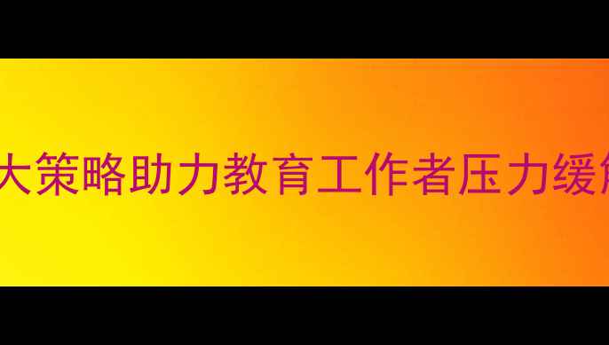 图片 教师心理健康干预措施：5大策略助力教育工作者压力缓解与自我调适（最新指南）