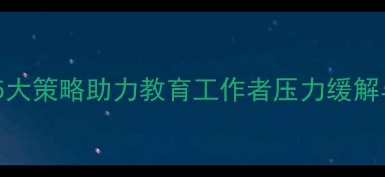 图片 教师心理健康干预措施：5大策略助力教育工作者压力缓解与自我调适（最新指南）2