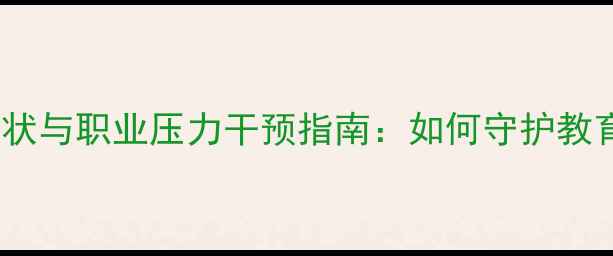 图片 教师心理健康现状与职业压力干预指南：如何守护教育者的心理防线2