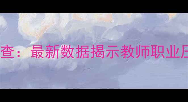 图片 教师心理健康现状调查：最新数据揭示教师职业压力与自我调节策略2