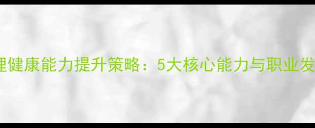 图片 教师心理健康能力提升策略：5大核心能力与职业发展路径1