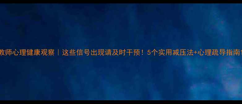 图片 教师心理健康观察｜这些信号出现请及时干预！5个实用减压法+心理疏导指南1