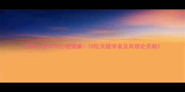 图片 教育心理学与心理健康：10位关键学者及其理论贡献2