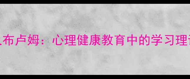 图片 教育心理学创始人布卢姆：心理健康教育中的学习理论与应用实践指南