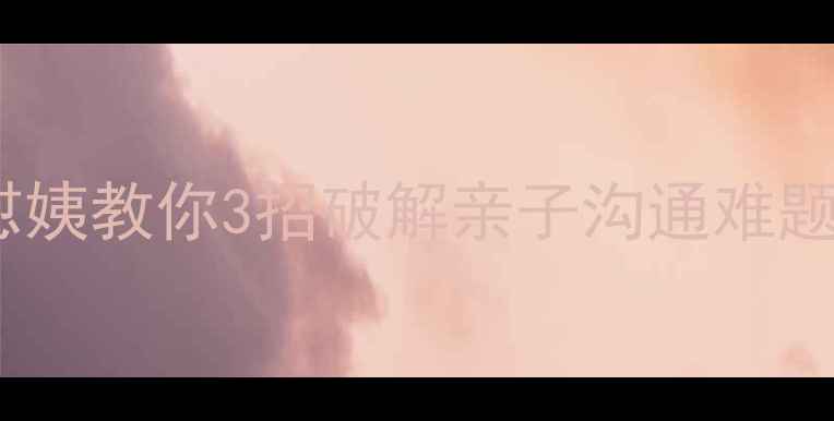 图片 教育心理学必读：怼姨教你3招破解亲子沟通难题，培养高情商孩子1