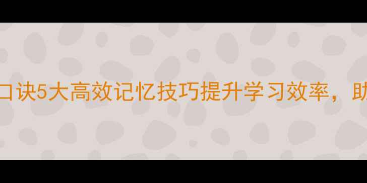 图片 教育心理学记忆口诀5大高效记忆技巧提升学习效率，助你成为记忆达人