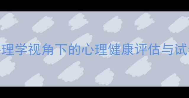 图片 教育管理心理学视角下的心理健康评估与试卷设计策略
