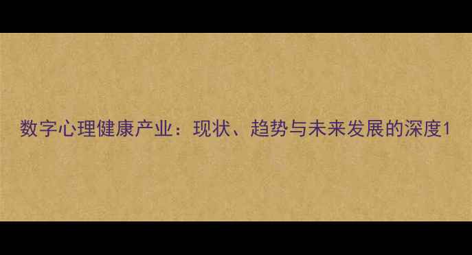 图片 数字心理健康产业：现状、趋势与未来发展的深度1
