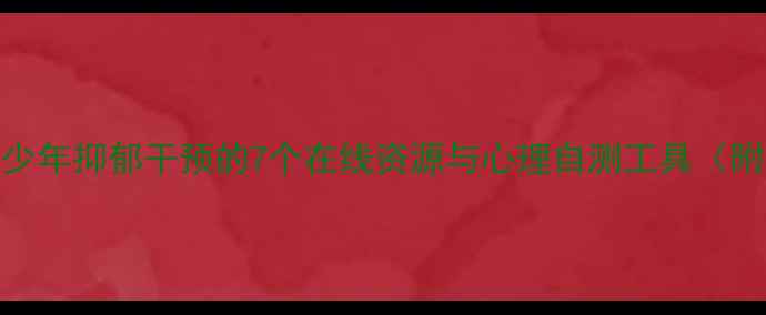 图片 数字疗法时代青少年抑郁干预的7个在线资源与心理自测工具（附专业测评指南）