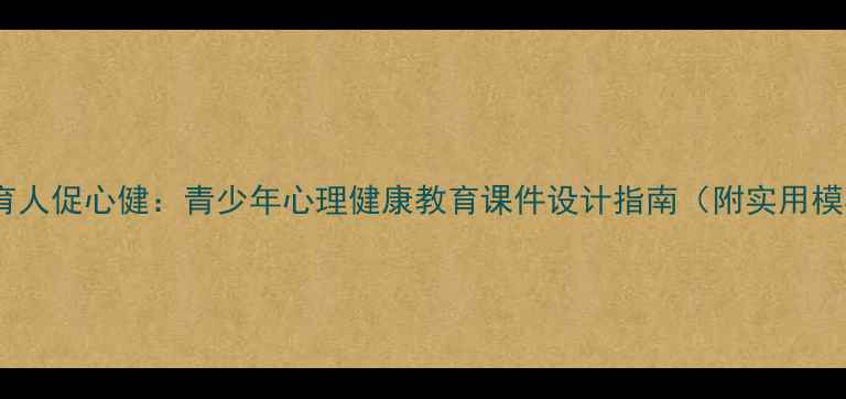 图片 文化育人促心健：青少年心理健康教育课件设计指南（附实用模板）1