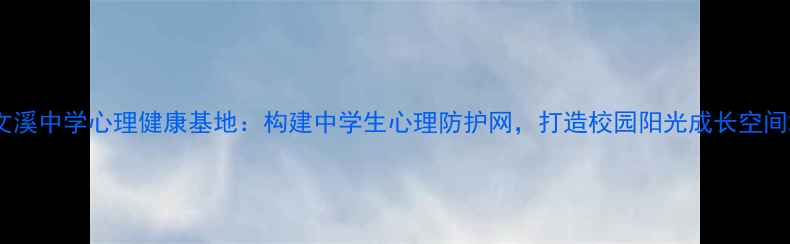 图片 文溪中学心理健康基地：构建中学生心理防护网，打造校园阳光成长空间2