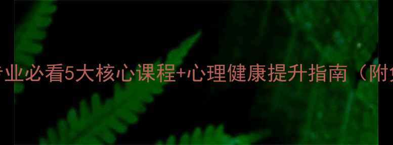 图片 文科心理学专业必看5大核心课程+心理健康提升指南（附免费资源包）