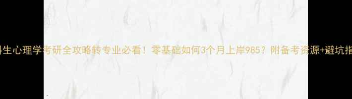 图片 文科生心理学考研全攻略转专业必看！零基础如何3个月上岸985？附备考资源+避坑指南1