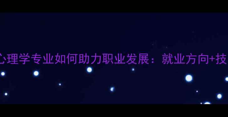 图片 文科生必看！心理学专业如何助力职业发展：就业方向+技能提升全指南1