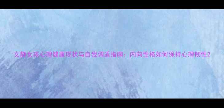 图片 文静女孩心理健康现状与自我调适指南：内向性格如何保持心理韧性2