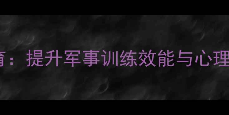 图片 新兵心理健康教育：提升军事训练效能与心理韧性的关键路径1