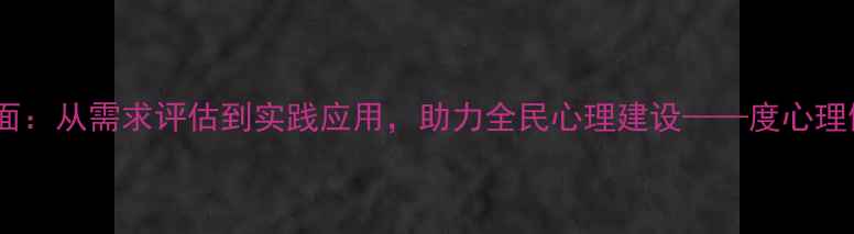 图片 新县心理健康培训全面：从需求评估到实践应用，助力全民心理建设——度心理健康服务白皮书解读1