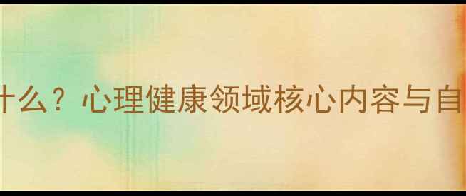 图片 新心理学学什么？心理健康领域核心内容与自我提升指南2