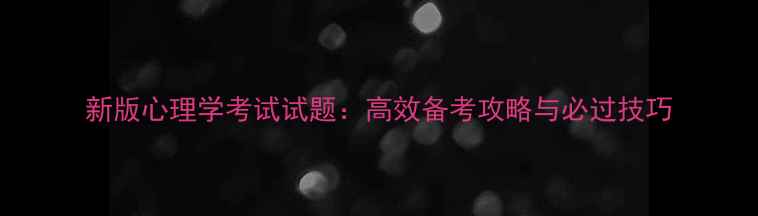 图片 新版心理学考试试题：高效备考攻略与必过技巧