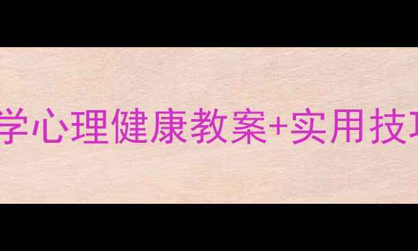 图片 新生心理调适指南：入学心理健康教案+实用技巧（附家长辅导方案）2