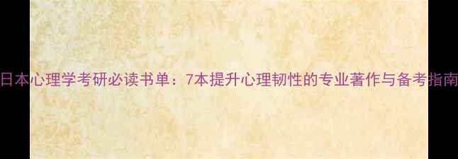 图片 日本心理学考研必读书单：7本提升心理韧性的专业著作与备考指南