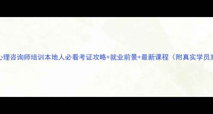 图片 昆明心理咨询师培训本地人必看考证攻略+就业前景+最新课程（附真实学员案例）