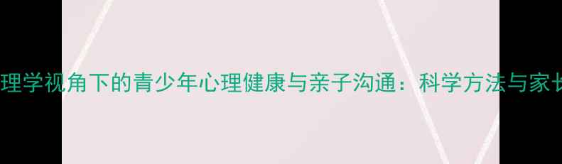 图片 易公教育心理学视角下的青少年心理健康与亲子沟通：科学方法与家长必读指南1