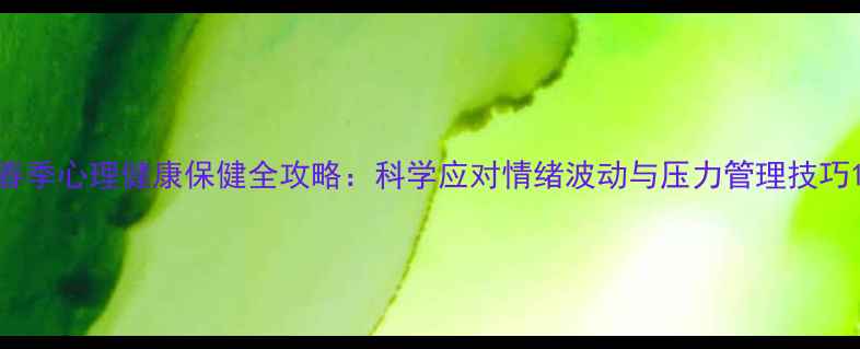 图片 春季心理健康保健全攻略：科学应对情绪波动与压力管理技巧1