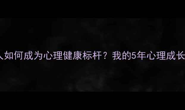 图片 普通人如何成为心理健康标杆？我的5年心理成长日记2