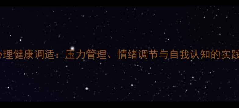 图片 普通心理学视角下的心理健康调适：压力管理、情绪调节与自我认知的实践路径（附案例分析）2