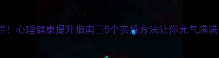 图片 暑假不摆烂！心理健康提升指南✅5个实操方法让你元气满满开学季📚1