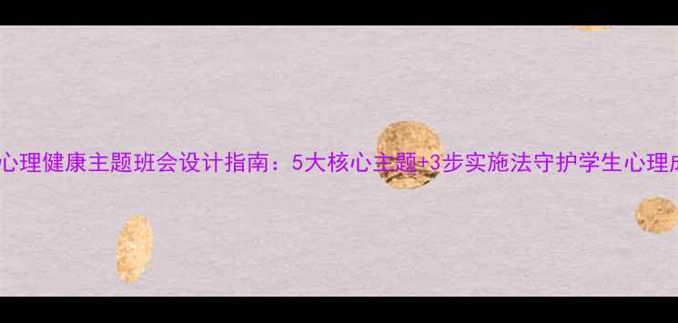 图片 暑假心理健康主题班会设计指南：5大核心主题+3步实施法守护学生心理成长2