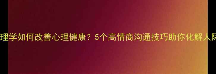 图片 暗示心理学如何改善心理健康？5个高情商沟通技巧助你化解人际困境2