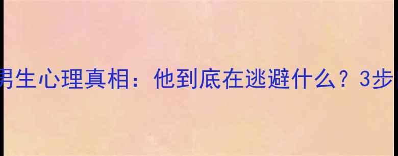 图片 暧昧断联男生心理真相：他到底在逃避什么？3步自救指南1