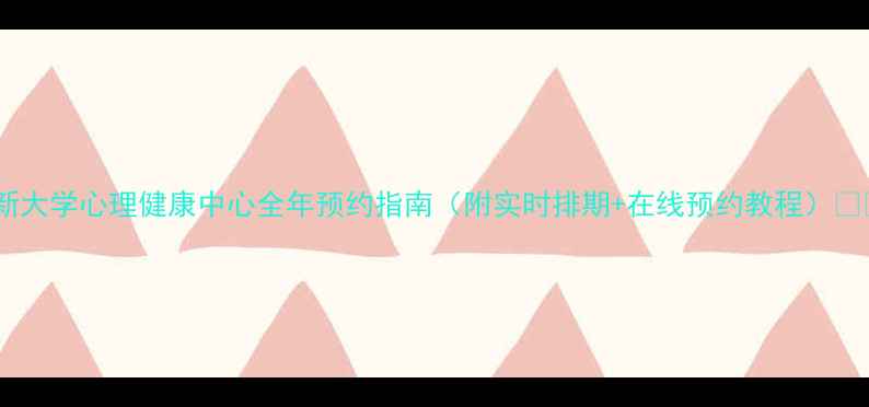 图片 最新大学心理健康中心全年预约指南（附实时排期+在线预约教程）📅💡2