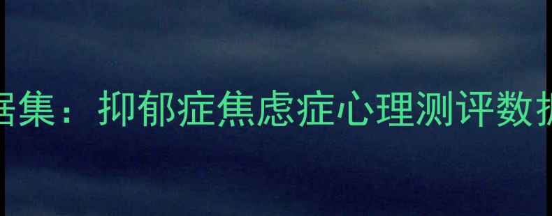 图片 最新心理健康数据集：抑郁症焦虑症心理测评数据与行业应用指南