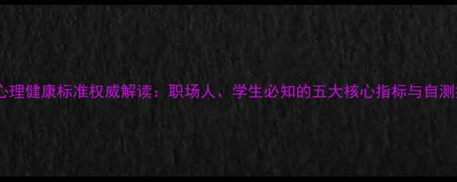图片 最新心理健康标准权威解读：职场人、学生必知的五大核心指标与自测指南2