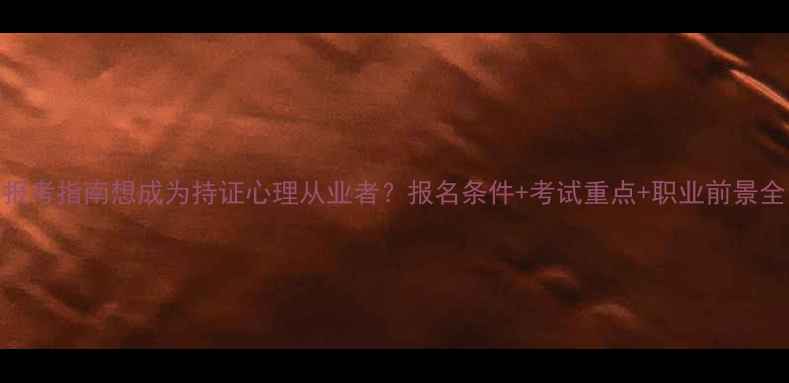 图片 最新心理辅导师报考指南想成为持证心理从业者？报名条件+考试重点+职业前景全（附备考资源）