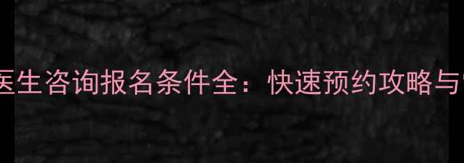 图片 最新指南心理医生咨询报名条件全：快速预约攻略与常见误区避坑2