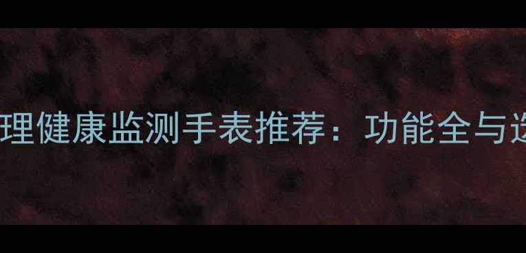 图片 最新款心理健康监测手表推荐：功能全与选购指南1