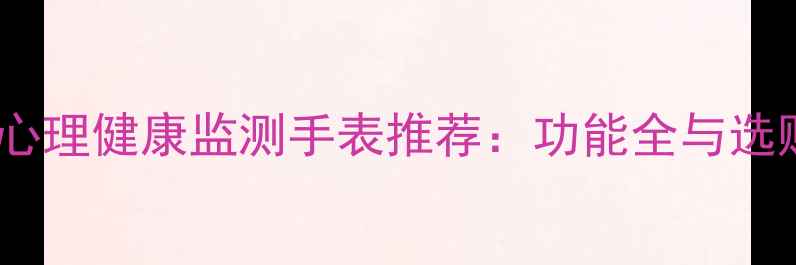 图片 最新款心理健康监测手表推荐：功能全与选购指南2