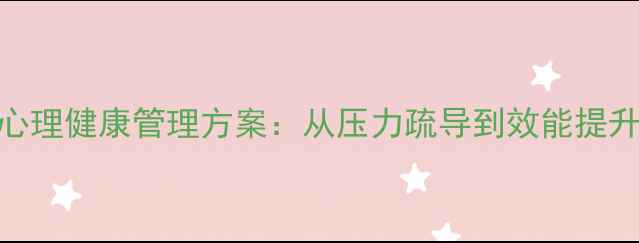 图片 最新版员工心理健康管理方案：从压力疏导到效能提升的完整指南