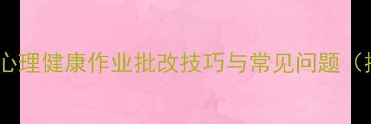 图片 最新版心理健康作业批改技巧与常见问题（推荐）2