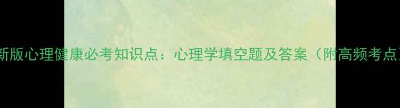 图片 最新版心理健康必考知识点：心理学填空题及答案（附高频考点）1