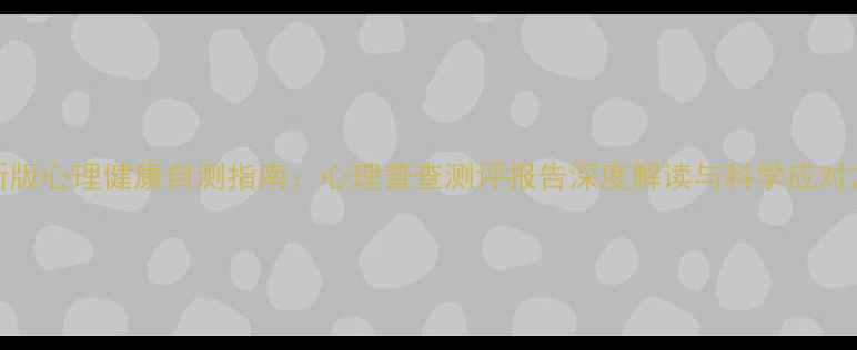 图片 最新版心理健康自测指南：心理普查测评报告深度解读与科学应对方案