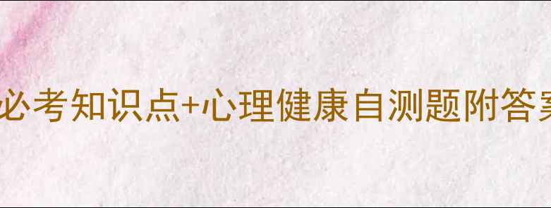 图片 最新版自考心理学必考知识点+心理健康自测题附答案（附备考指南）1