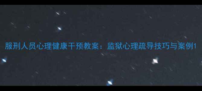 图片 服刑人员心理健康干预教案：监狱心理疏导技巧与案例1