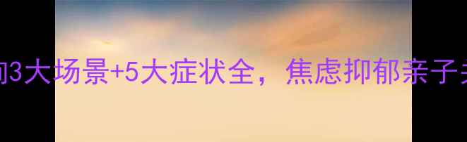 图片 朝阳区心理咨询3大场景+5大症状全，焦虑抑郁亲子关系救星来了！