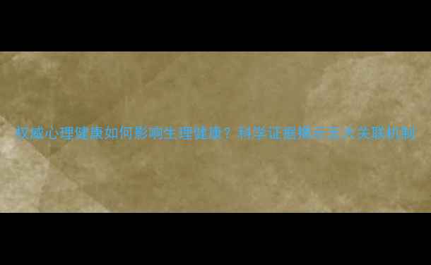 图片 权威心理健康如何影响生理健康？科学证据揭示五大关联机制