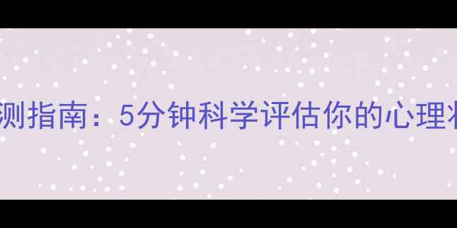 图片 权威心理健康自测指南：5分钟科学评估你的心理状态与改善方案1